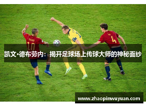 凯文·德布劳内：揭开足球场上传球大师的神秘面纱