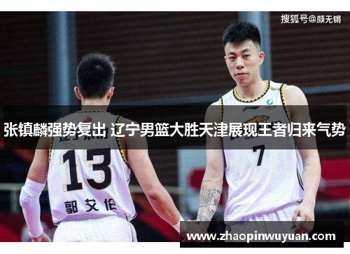 张镇麟强势复出 辽宁男篮大胜天津展现王者归来气势