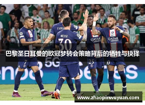 巴黎圣日耳曼的欧冠梦转会策略背后的牺牲与抉择