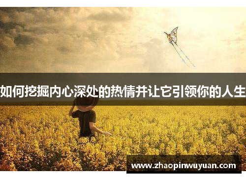 如何挖掘内心深处的热情并让它引领你的人生