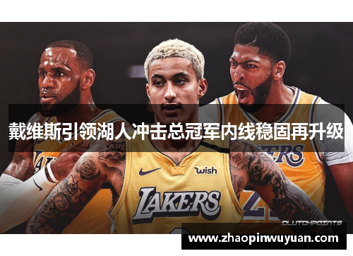 戴维斯引领湖人冲击总冠军内线稳固再升级