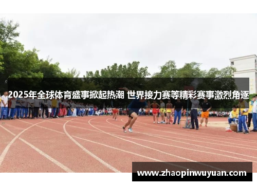 2025年全球体育盛事掀起热潮 世界接力赛等精彩赛事激烈角逐