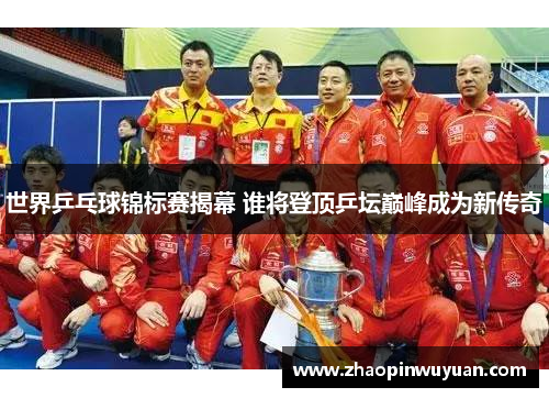 世界乒乓球锦标赛揭幕 谁将登顶乒坛巅峰成为新传奇