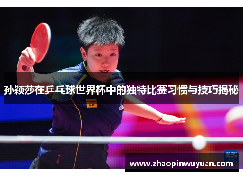 孙颖莎在乒乓球世界杯中的独特比赛习惯与技巧揭秘