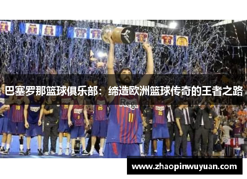 巴塞罗那篮球俱乐部：缔造欧洲篮球传奇的王者之路