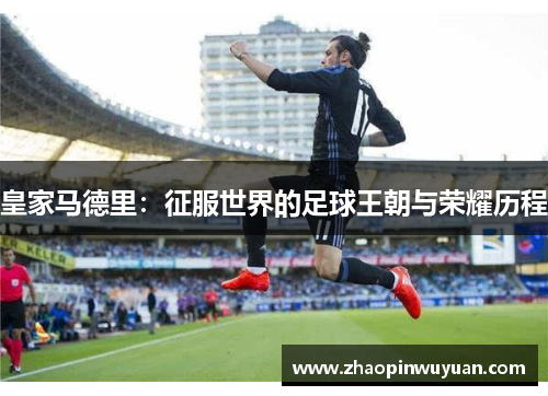 皇家马德里：征服世界的足球王朝与荣耀历程