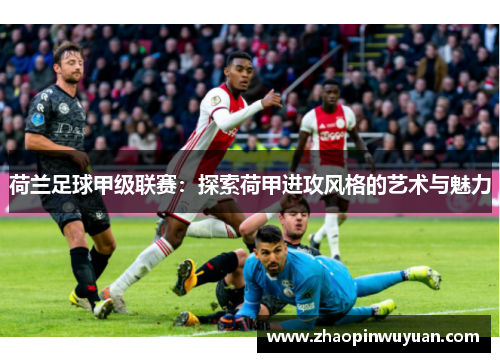 荷兰足球甲级联赛：探索荷甲进攻风格的艺术与魅力
