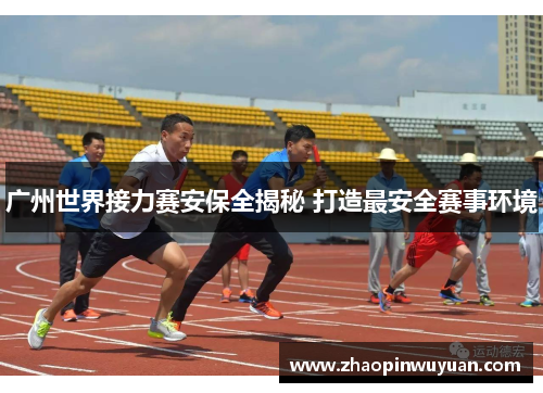 广州世界接力赛安保全揭秘 打造最安全赛事环境