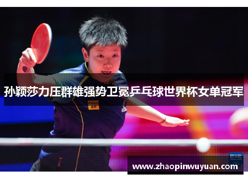 孙颖莎力压群雄强势卫冕乒乓球世界杯女单冠军