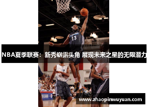 NBA夏季联赛：新秀崭露头角 展现未来之星的无限潜力