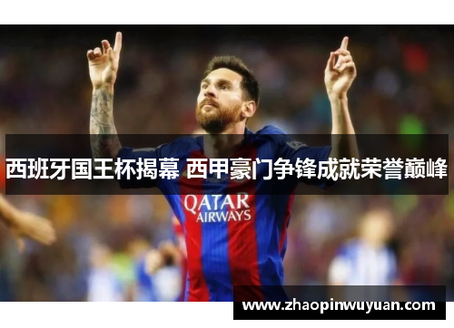 西班牙国王杯揭幕 西甲豪门争锋成就荣誉巅峰