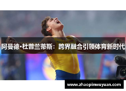 阿曼德·杜普兰蒂斯：跨界融合引领体育新时代