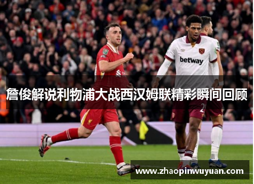 詹俊解说利物浦大战西汉姆联精彩瞬间回顾