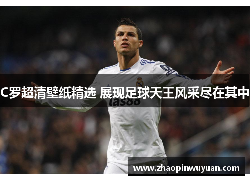 C罗超清壁纸精选 展现足球天王风采尽在其中