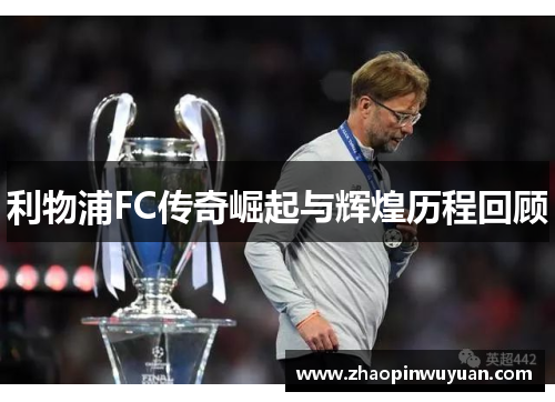利物浦FC传奇崛起与辉煌历程回顾