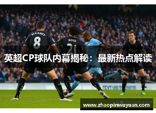 英超CP球队内幕揭秘：最新热点解读