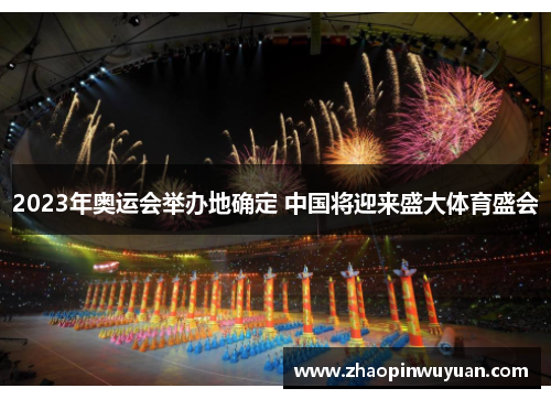 2023年奥运会举办地确定 中国将迎来盛大体育盛会