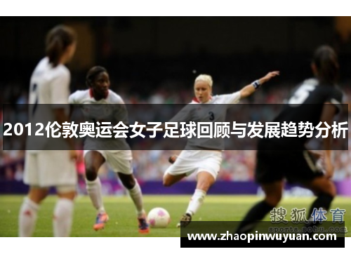 2012伦敦奥运会女子足球回顾与发展趋势分析