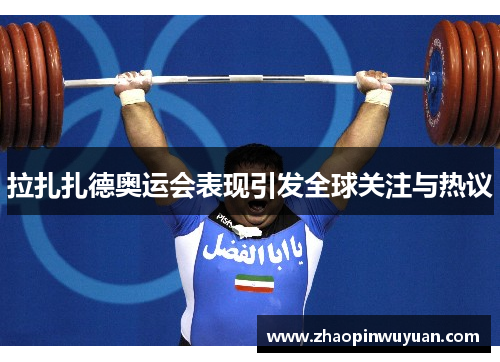 拉扎扎德奥运会表现引发全球关注与热议
