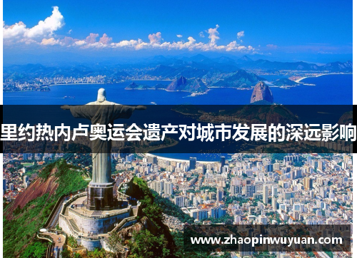 里约热内卢奥运会遗产对城市发展的深远影响